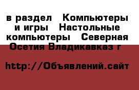  в раздел : Компьютеры и игры » Настольные компьютеры . Северная Осетия,Владикавказ г.